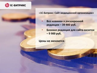 • Все новинки в расширенной
редакции – 39 900 руб.
• Базовая редакция для сайта-визитки
– 9 900 руб.
Цены не меняются
«1С-Битрикс: Сайт медицинской организации»
 