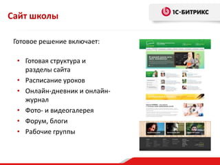 Сайт школы
Готовое решение включает:
• Готовая структура и
разделы сайта
• Расписание уроков
• Онлайн-дневник и онлайн-
журнал
• Фото- и видеогалерея
• Форум, блоги
• Рабочие группы
 