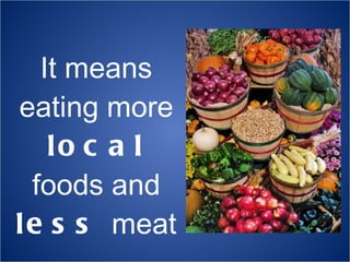 It means eating more  local  foods and  less  meat 