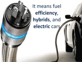 It means fuel  efficiency ,  hybrids , and  electric  cars 
