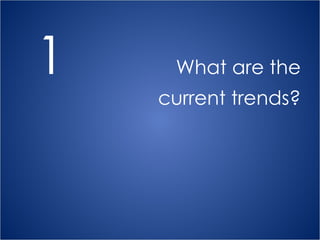 1   What are the current trends? 