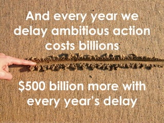 And every year we delay ambitious action costs billions $500 billion more with every year ’s delay 