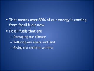 That means over 80% of our energy is coming from fossil fuels now Fossil fuels that are  Damaging our climate Polluting our rivers and land Giving our children asthma 