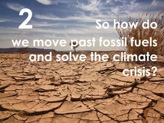 2   So how do we move past fossil fuels and solve the climate crisis? 