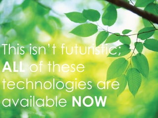 This isn ’t futuristic;  ALL  of these technologies are available  NOW 