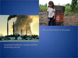 Oil contamination in Ecuador Coal plant pollution causes asthma and lung cancer 