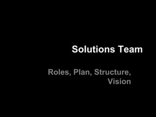 Solutions Team

Roles, Plan, Structure,
                 Vision
 