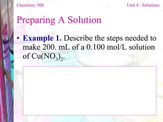 Preparing A Solution  Example 1.  Describe the steps needed to make 200. mL of a 0.100 mol/L solution of Cu(NO 3 ) 2 . Chemistry 30S   Unit 4 - Solutions 