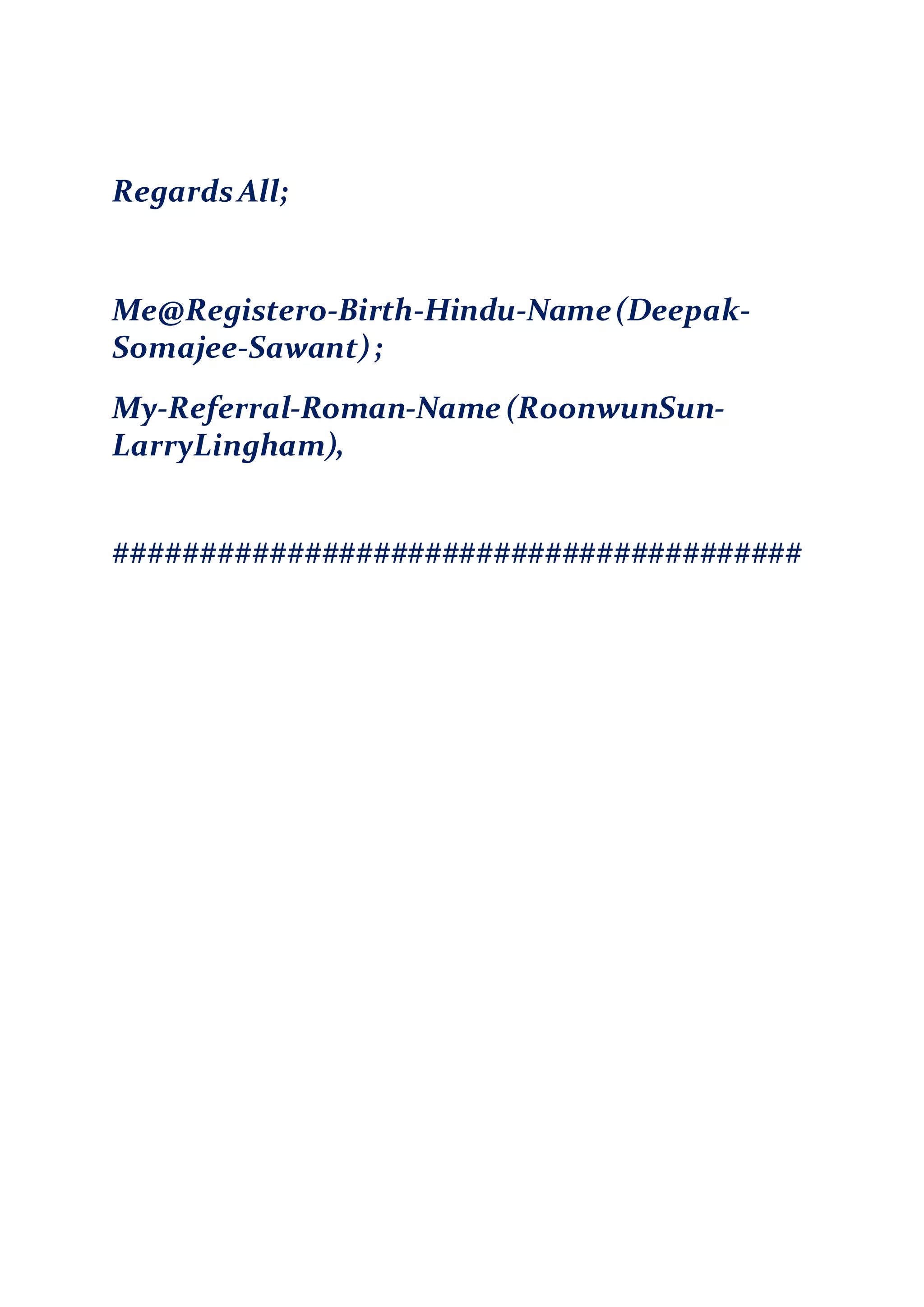 RegardsAll;
Me@Registero-Birth-Hindu-Name(Deepak-
Somajee-Sawant);
My-Referral-Roman-Name (RoonwunSun-
LarryLingham),
########################################
