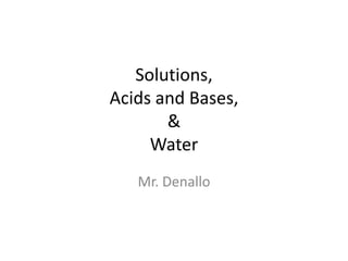 Solutions,Acids and Bases, & Water Mr. Denallo 