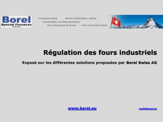 Régulation des fours industriels
Exposé sur les différentes solutions proposées par Borel Swiss AG




                      www.borel.eu                      mail@borel.eu
 