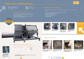 Vide sacs automatique
Ergotip®
28
F La position de travail de
l'opérateur est efficace et
sûre.
F Compacteur intégré F Barre de maintien et lame
de découpe
F Vérin pneumatique de
découpe
F L'opérateur dépose le sac dans la
machine et ferme la porte.
F La lame réalise une fente sur le
dessous du sac.
F Secouage du sac sans effort et sans
manutention lourde du sac.
F Écoulement du produit dans la
trémie.
F Dépoussiéreur intégré
F Le système de découpe
Avantages
I
Ergotip®
EXISTE
SUR
MESURE
29
Cadence :
Capacité :
Fabrication
www.palamaticprocess.fr/machines-industrielles/solutions-sacs
/dessacheuse-automatique
Vidéos & plans téléchargeables en ligne
I
I
Système breveté
 