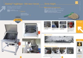 12 13
Gants
Manipulateur de sac
Options
Voir toutes nos
options en pages
18-19
Sacktip®
hygiénique : Vide sacs manuel Tamis intégré
Sacktip®
Hygiénique
Avantages
F Grille de tamis F Vérin à gaz
l'ergonomie et la manipulation
de la porte
F (1) Finition poli-miroir -
(2) Angles arrondis
F Moteur vibrant
maille
I
I
Modèle standard SH 800
Possibilité de sur mesure I
Structure et parties en contact produit :
Porte d’accès :
Étanchéité :
Finitions :
Nettoyage et changement de la grille en moins de 2 minutes.
EXISTE
SUR
MESURE
Tamis intégré : protection contre les corps étrangers pour une production vierge de toute impureté.
www.palamaticprocess.fr/machines-industrielles/solutions-sacs/vide-sacs-manuels
Vidéos & plans téléchargeables en ligne
Solutions pour process hygiénique F
Cadence :
Objectifs :
 