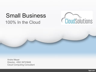 Small Business
100% In the Cloud




 Andre Meyer
 Director, +852 39723848
 Cloud Computing Consultant
 
