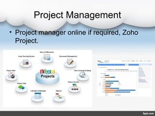 Project Management
• Project manager online if required, Zoho
  Project.
 