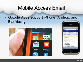 Mobile Access Email
• Google Apps support iPhone, Android and
  Blackberry
 