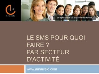 Le spécialiste du SMS en entreprise

LE SMS POUR QUOI
FAIRE ?
PAR SECTEUR
D’ACTIVITÉ
www.amarrelo.com

 