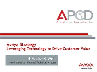Avaya Strategy

Leveraging Technology to Drive Customer Value

H Michael Weis
North American Channel Technical Director

 