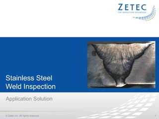 1© Zetec Inc. All rights reserved
Stainless Steel
Weld Inspection
Application Solution
 