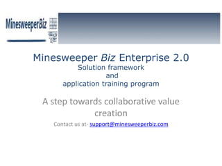 Minesweeper Biz Enterprise 2.0 Solution framework and application training program A step towards collaborative value creation Contact us at- support@minesweeperbiz.com 