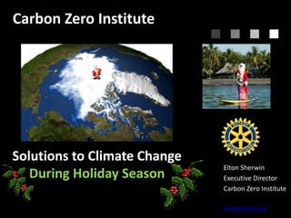 Carbon Zero Institute

Solutions to Climate Change
During Holiday Season

Elton Sherwin
Executive Director
Carbon Zero Institute
esherwin@cz-i.org

 