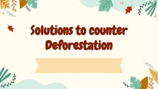 Solutions to counter
Deforestation
 