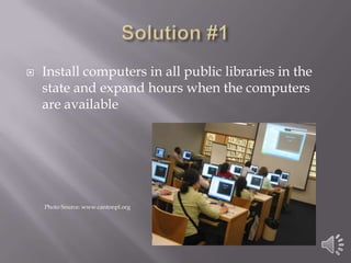 Solution #1Install computers in all public libraries in the state and expand hours when the computers are availablePhoto Source: www.cantonpl.org
