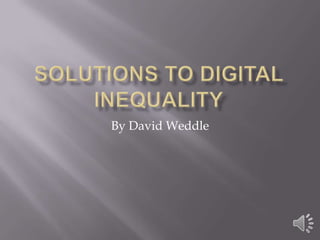 Solutions to Digital Inequality By David Weddle 