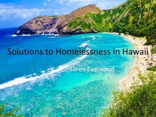 Solutions to Homelessness In Hawaii
Saren Eastwood
 