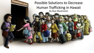 Possible Solutions to Decrease
Human Trafficking in Hawaii
By Skye Mackintosh
 