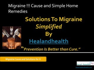 Migraine !!! Cause and Simple Home Remedies         Solutions To MigraineSimplifiedBy Healandhealth   “Prevention Is Better than Cure.” Migraine Cause and Solutions for it  www.healandhealth.com 