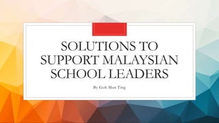 SOLUTIONS TO
SUPPORT MALAYSIAN
SCHOOL LEADERS
By Goh Mun Ting
 