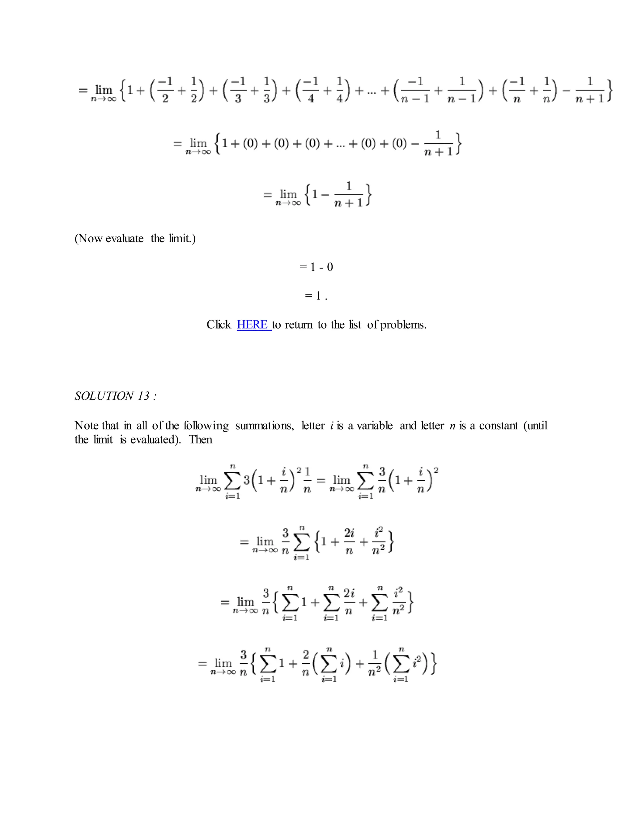 (Now evaluate the limit.)
= 1 - 0
= 1 .
Click HERE to return to the list of problems.
SOLUTION 13 :
Note that in all of the following summations, letter i is a variable and letter n is a constant (until
the limit is evaluated). Then
 