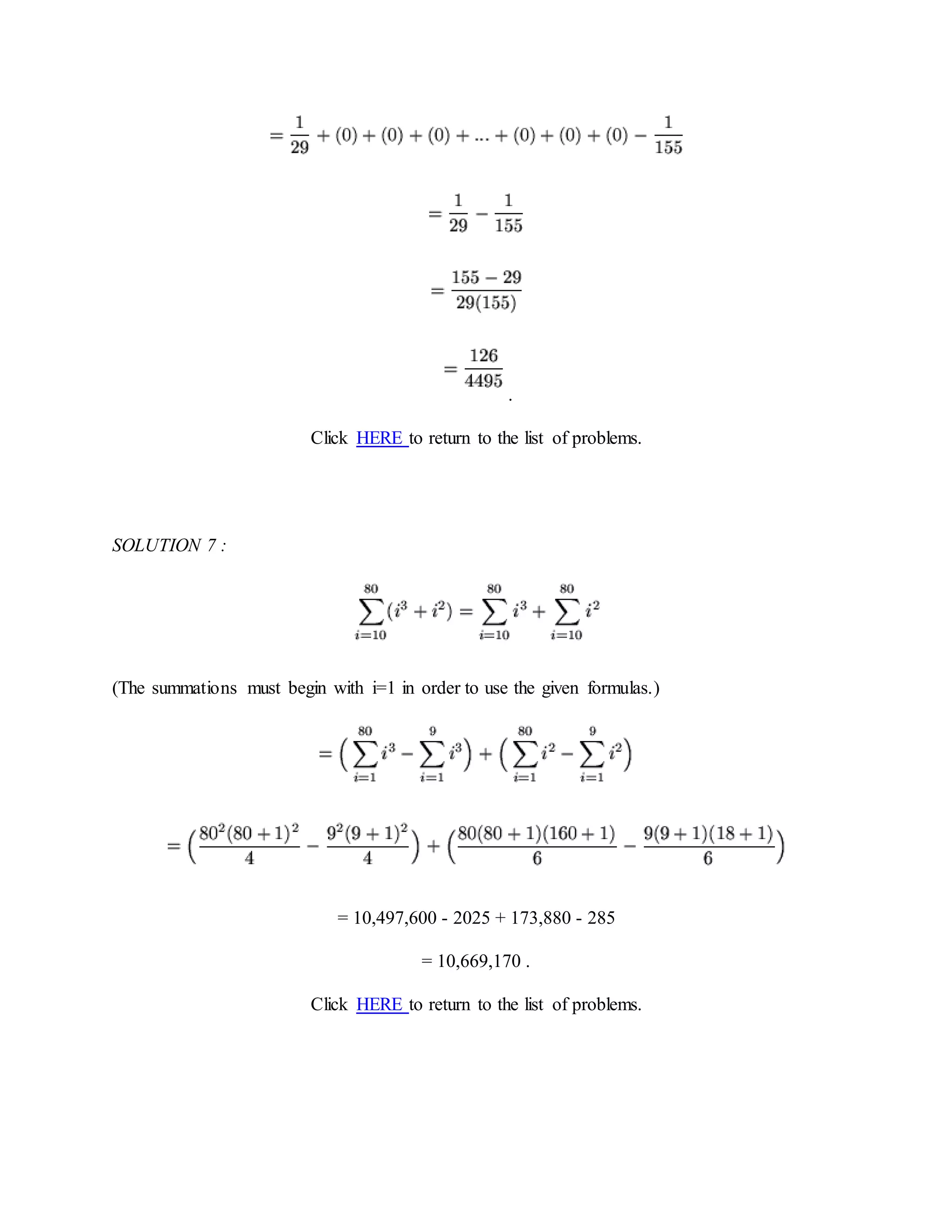 .
Click HERE to return to the list of problems.
SOLUTION 7 :
(The summations must begin with i=1 in order to use the given formulas.)
= 10,497,600 - 2025 + 173,880 - 285
= 10,669,170 .
Click HERE to return to the list of problems.
 