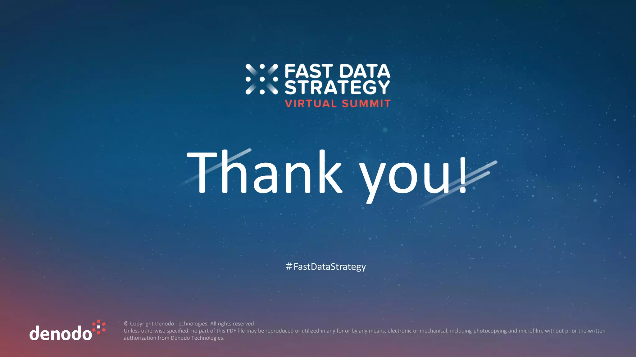 Thank you!
© Copyright Denodo Technologies. All rights reserved
Unless otherwise specified, no part of this PDF file may be reproduced or utilized in any for or by any means, electronic or mechanical, including photocopying and microfilm, without prior the written
authorization from Denodo Technologies.
#FastDataStrategy
 