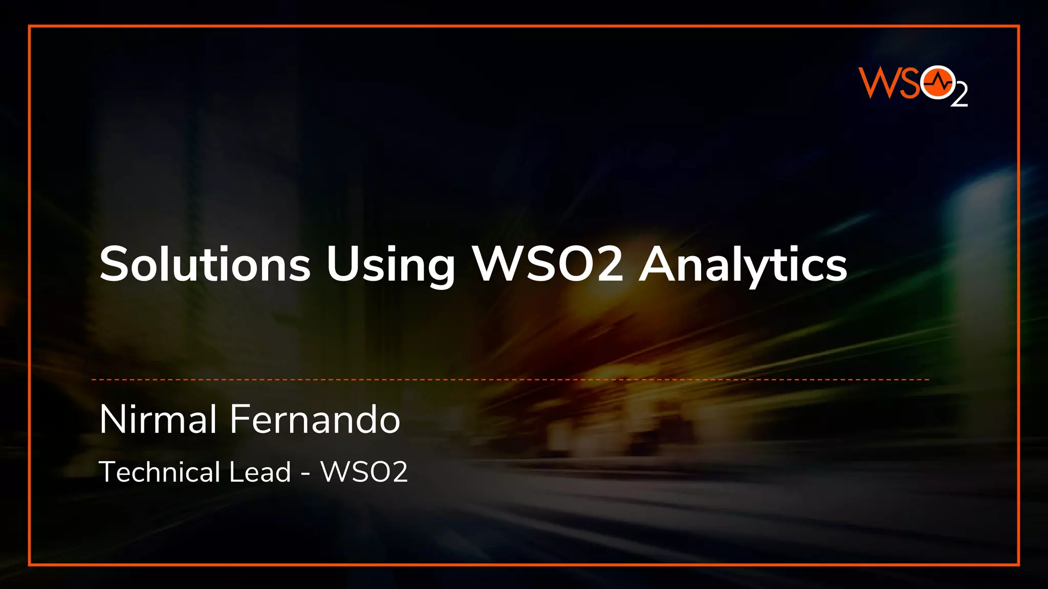 Solutions Using WSO2 Analytics
Nirmal Fernando
Technical Lead - WSO2
 