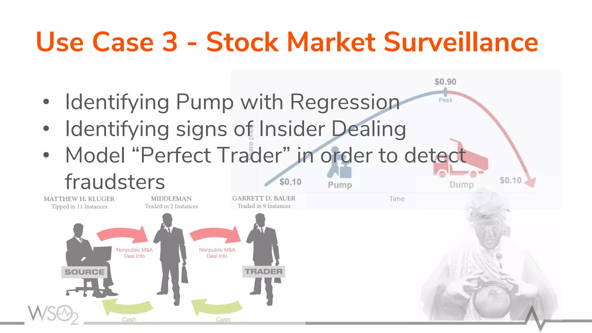 Use Case 3 - Stock Market Surveillance
• Identifying Pump with Regression
• Identifying signs of Insider Dealing
• Model “Perfect Trader” in order to detect
fraudsters
 