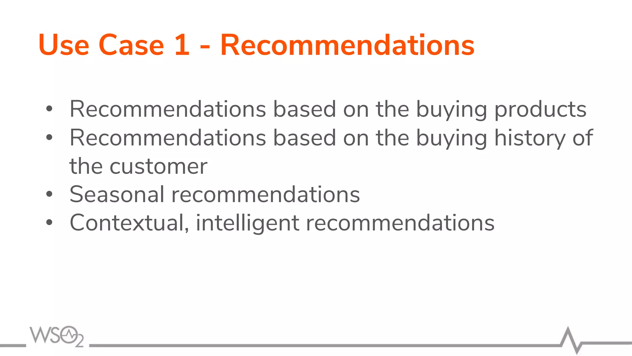 Use Case 1 - Recommendations
• Recommendations based on the buying products
• Recommendations based on the buying history of
the customer
• Seasonal recommendations
• Contextual, intelligent recommendations
 