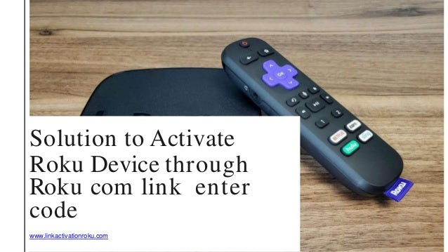 Solution to Activate
Roku Device through
Roku com link enter
code
www.linkactivationroku.com
 