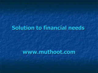 Solution to financial needs   www.muthoot.com 