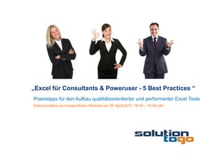 „Excel für Consultants & Poweruser - 5 Best Practices “
Praxistipps für den Aufbau qualitätsorientierter und performanter Excel Tools
Dokumentation zum kostenfreien Webinar am 09. April 2013, 16.00 – 16.45 Uhr
 