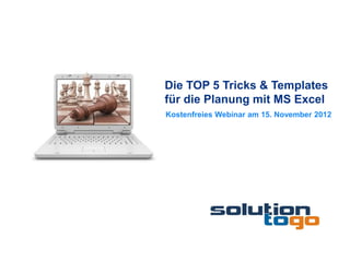 Die TOP 5 Tricks & Templates
für die Planung mit MS Excel
Kostenfreies Webinar am 15. November 2012
 