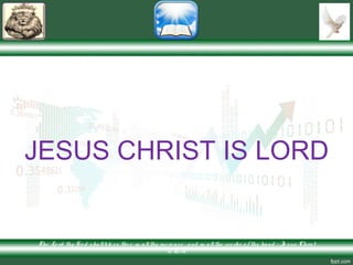 JESUS CHRIST IS LORD
The Lo rd thy G o d shallble ss the e in allthy incre ase and in allthe wo rks o f thy hand – Je sus Christ
is Lo rd
 