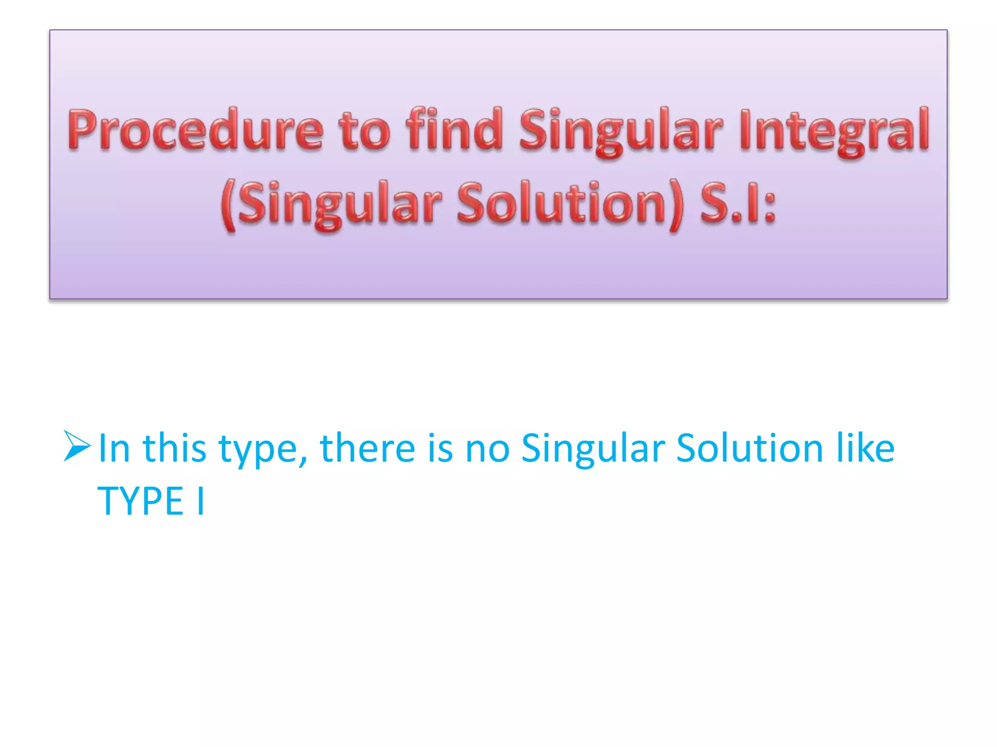 In this type, there is no Singular Solution like
TYPE I
 