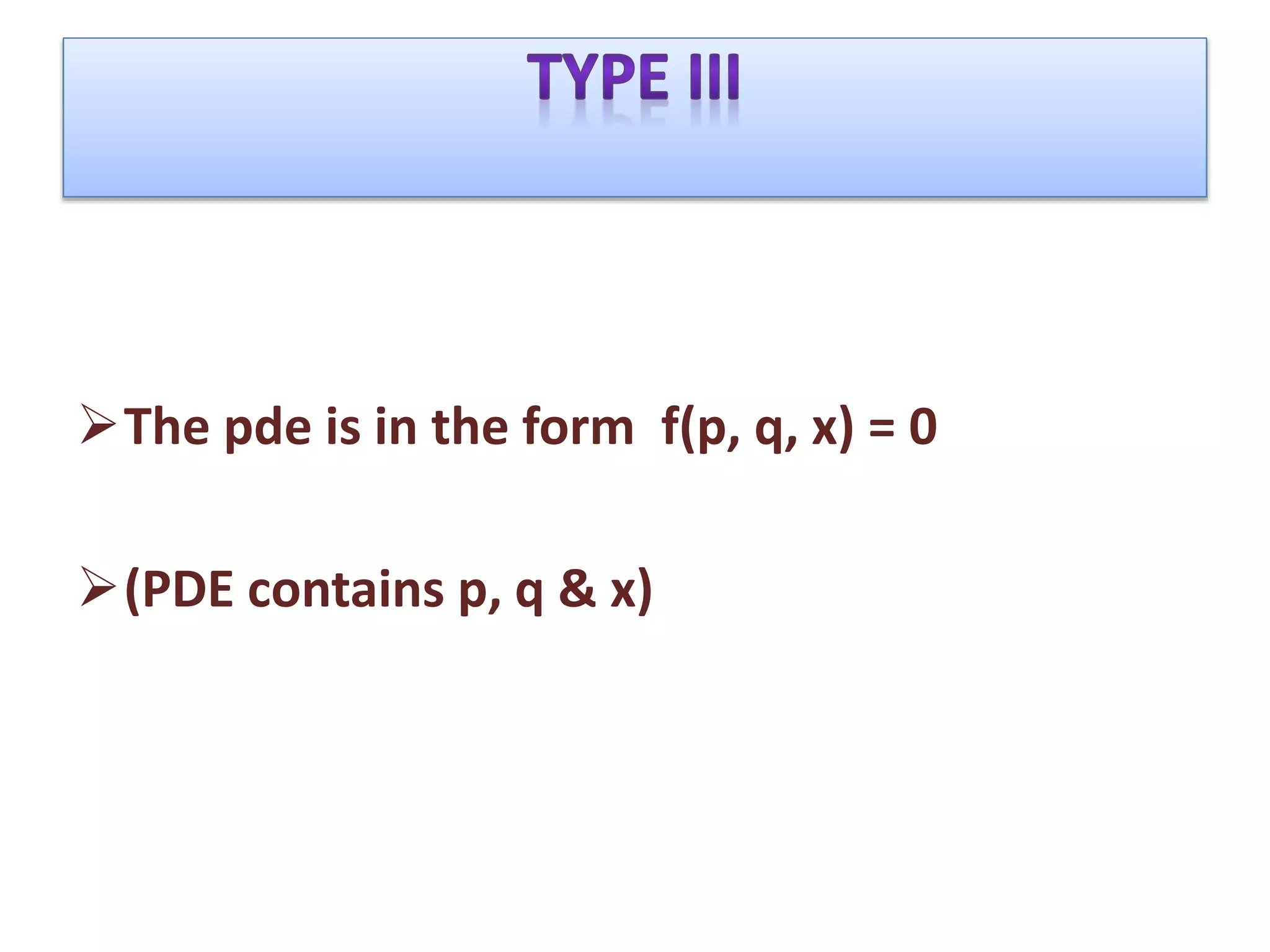 The pde is in the form f(p, q, x) = 0
(PDE contains p, q & x)
 