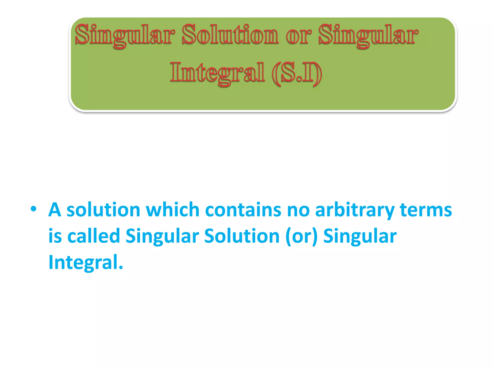 • A solution which contains no arbitrary terms
is called Singular Solution (or) Singular
Integral.
 