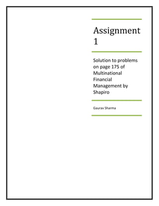 Assignment
1
Solution to problems
on page 175 of
Multinational
Financial
Management by
Shapiro

Gaurav Sharma
 