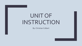 UNIT OF
INSTRUCTION
By: Christian Colbert
 