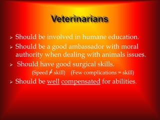    Should be involved in humane education.
   Should be a good ambassador with moral
    authority when dealing with ani...