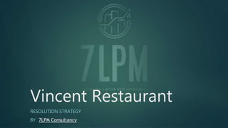 Vincent Restaurant
RESOLUTION STRATEGY
BY 7LPM Consultancy
 